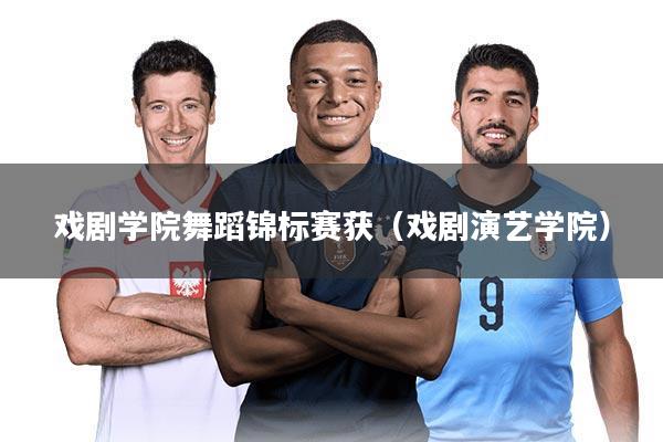 戏剧学院舞蹈锦标赛获（戏剧演艺学院）