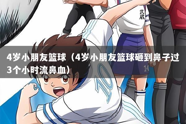 4岁小朋友篮球（4岁小朋友篮球砸到鼻子过3个小时流鼻血）