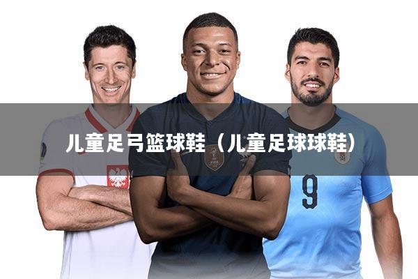 儿童足弓篮球鞋(儿童足球球鞋)