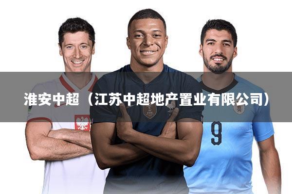 淮安中超(江苏中超地产置业有限公司)