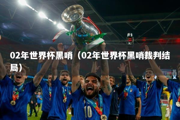 02年世界杯黑哨(02年世界杯黑哨裁判结局)