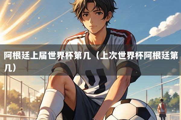 阿根廷上届世界杯第几（上次世界杯阿根廷第几）