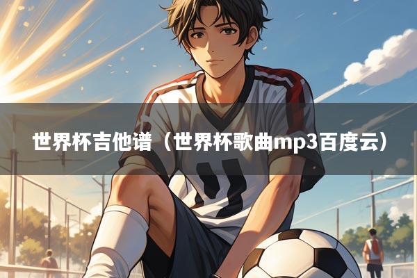 世界杯吉他谱(世界杯歌曲mp3百度云)