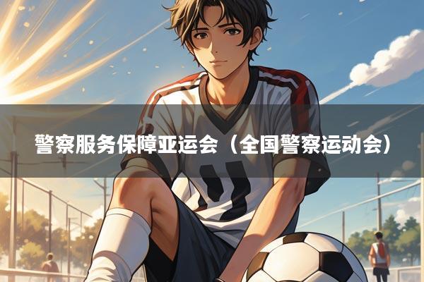 警察服务保障亚运会(全国警察运动会)