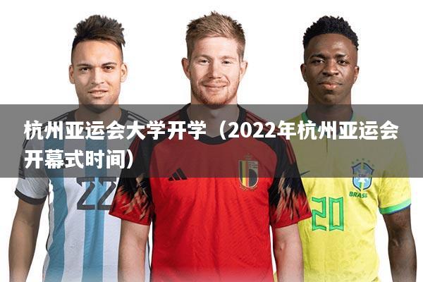 杭州亚运会大学开学(2022年杭州亚运会开幕式时间)