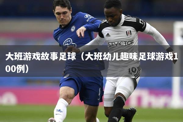 大班游戏故事足球(大班幼儿趣味足球游戏100例)