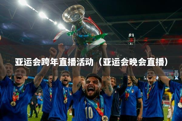 亚运会跨年直播活动(亚运会晚会直播)