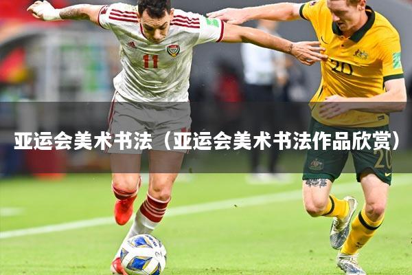 亚运会美术书法(亚运会美术书法作品欣赏)