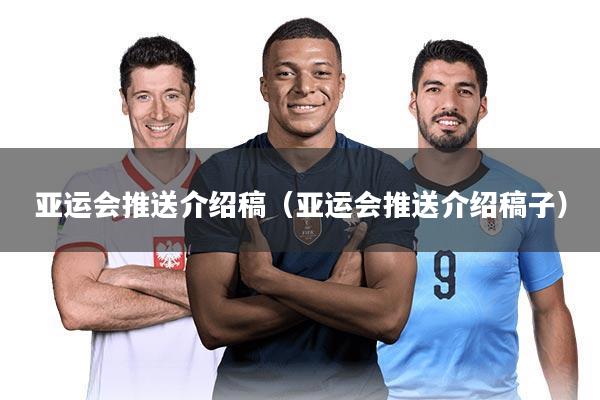 亚运会推送介绍稿(亚运会推送介绍稿子)