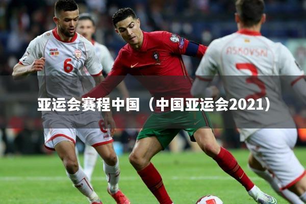亚运会赛程中国（中国亚运会2021）