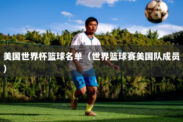 美国世界杯篮球名单（世界篮球赛美国队成员）