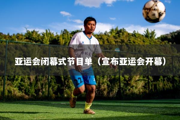 亚运会闭幕式节目单（宣布亚运会开幕）