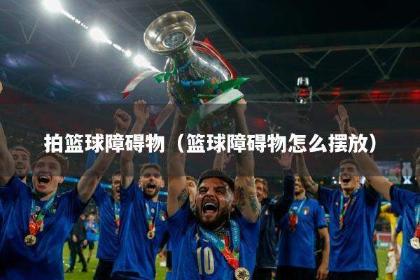 拍篮球障碍物（篮球障碍物怎么摆放）