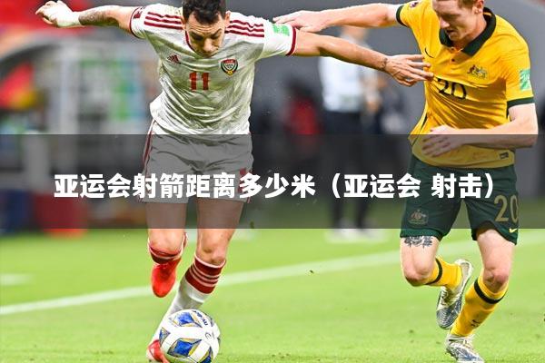 亚运会射箭距离多少米(亚运会 射击)