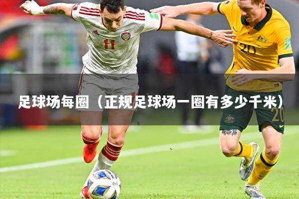足球场每圈(正规足球场一圈有多少千米)