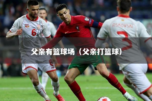 父亲有篮球场(父亲打篮球)