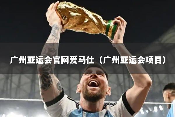 广州亚运会官网爱马仕(广州亚运会项目)