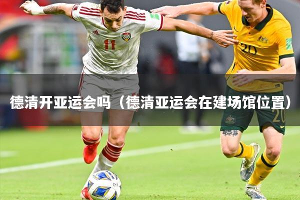 德清开亚运会吗（德清亚运会在建场馆位置）