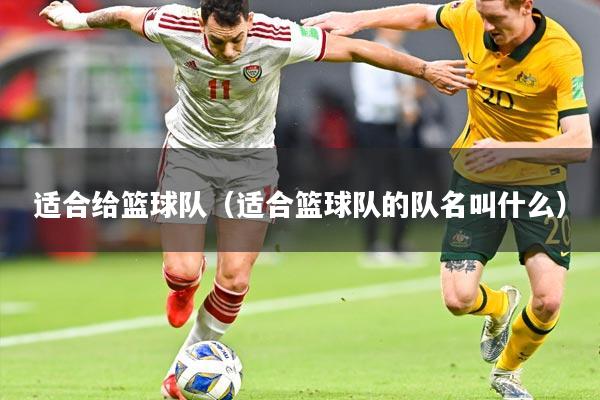 适合给篮球队（适合篮球队的队名叫什么）