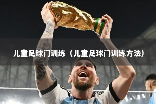 儿童足球门训练(儿童足球门训练方法)