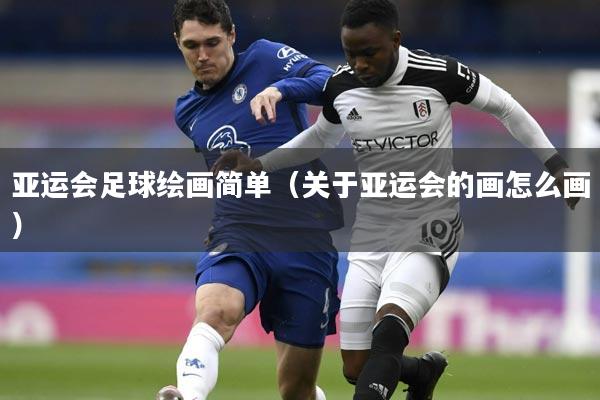 亚运会足球绘画简单(关于亚运会的画怎么画)