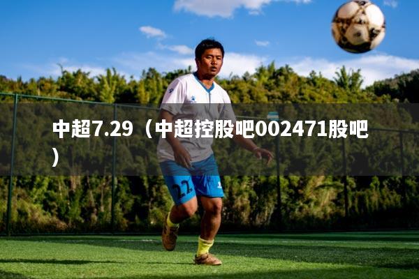 中超7.29(中超控股吧002471股吧)