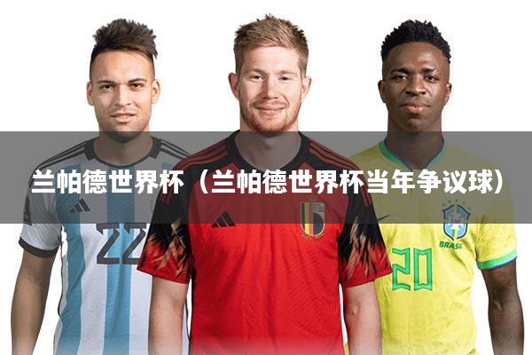 兰帕德世界杯(兰帕德世界杯当年争议球)