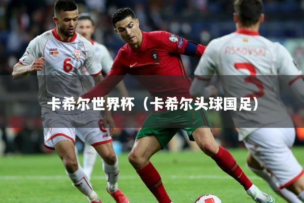卡希尔世界杯（卡希尔头球国足）