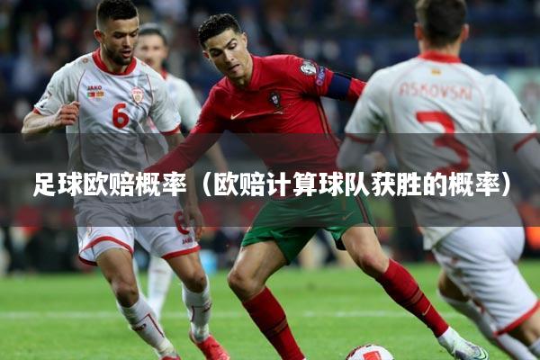 足球欧赔概率（欧赔计算球队获胜的概率）