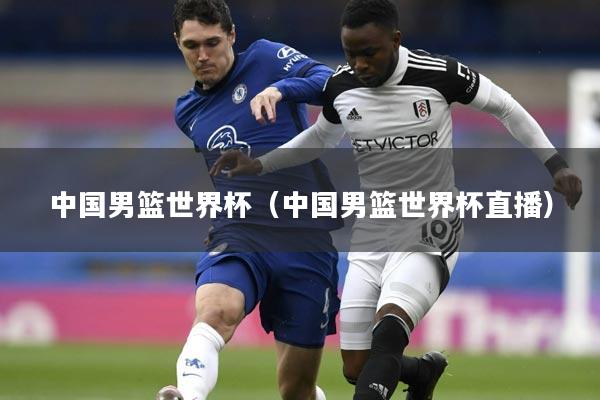 中国男篮世界杯(中国男篮世界杯直播)