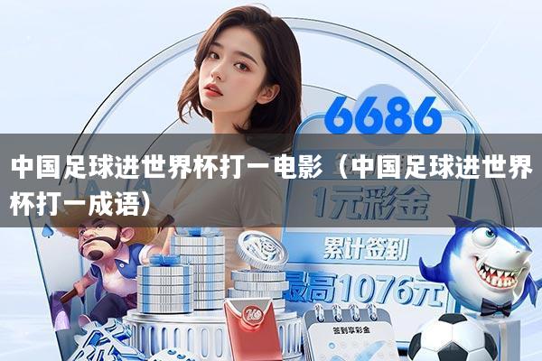 中国足球进世界杯打一电影(中国足球进世界杯打一成语)